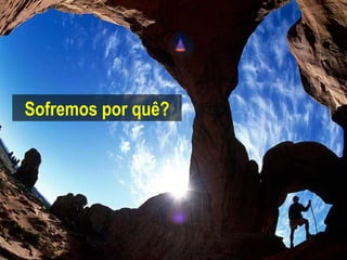 Sofremos por quê? 