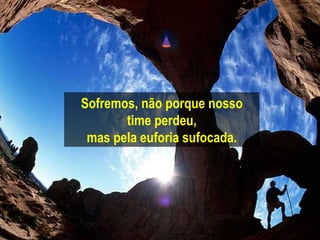 Sofremos, não porque nosso time   perdeu, mas pela euforia sufocada. 