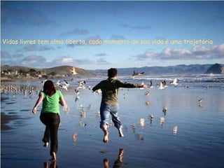 Vidas livres tem alma liberta, cada momento de sua vida é uma trajetória   