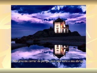 Não precisa correr do perigo, pois aqui está o seu abrigo..   