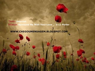 Texto:   Internet Música:  Surround Me With Your Love _  3-11 Porter WWW.CHEGOUMENSAGEM.BLOGSPOT.COM 