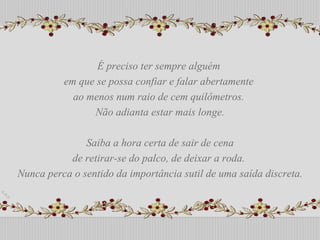 É preciso ter sempre alguém  em que se possa confiar e falar abertamente  ao menos num raio de cem quilômetros.  Não adianta estar mais longe. Saiba a hora certa de sair de cena de retirar-se do palco, de deixar a roda.  Nunca perca o sentido da importância sutil de uma saída discreta. É preciso ter sempre alguém  em que se possa confiar e falar abertamente  ao menos num raio de cem quilômetros.  Não adianta estar mais longe. Saiba a hora certa de sair de cena de retirar-se do palco, de deixar a roda.  Nunca perca o sentido da importância sutil de uma saída discreta. 