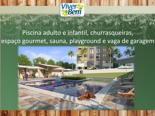 Piscina adulto e infantil, churrasqueiras,
espaço gourmet, sauna, playground e vaga de garagem