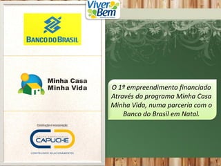 O 1º empreendimento financiado
Através do programa Minha Casa
Minha Vida, numa parceria com o
Banco do Brasil em Natal.