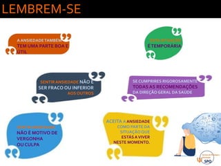 Vai correr
tudo mal…
LEMBREM-SE
SENTIRANSIEDADE
NÃO É MOTIVO DE
VERGONHA
OU CULPA
A ANSIEDADETAMBÉM
TEM UMA PARTE BOA E
ÚTIL
SENTIRANSIEDADE NÃO É
SER FRACO OU INFERIOR
AOS OUTROS
ESTA SITUAÇÃO
ÉTEMPORÁRIA
ACEITA A ANSIEDADE
COMO PARTE DA
SITUAÇÃOQUE
ESTÁS AVIVER
NESTE MOMENTO.
SE CUMPRIRES RIGOROSAMENTE
TODAS AS RECOMENDAÇÕES
DA DIREÇÃO GERAL DA SAÚDE
 