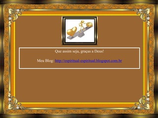 Que assim seja, graças a Deus! 
Meu Blog: http://espiritual-espiritual.blogspot.com.br 
