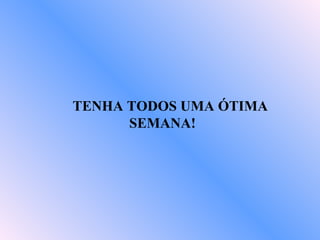 TENHA TODOS UMA ÓTIMA SEMANA! 
