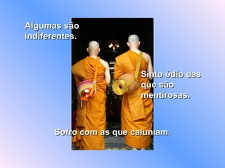 Algumas são indiferentes. Sinto ódio das  que são mentirosas. Sofro com as que caluniam. 