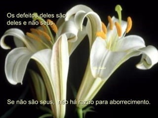 Os defeitos deles sãoOs defeitos deles são
deles e não seus.deles e não seus.
Se não são seus, não há razão para aborrecimento.Se não são seus, não há razão para aborrecimento.
 