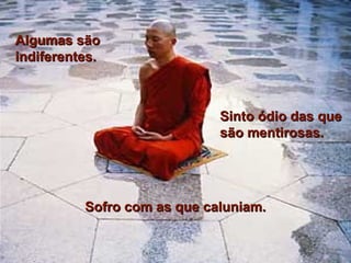 Algumas sãoAlgumas são
indiferentes.indiferentes.
Sinto ódio das queSinto ódio das que
são mentirosas.são mentirosas.
Sofro com as que caluniam.Sofro com as que caluniam.
 