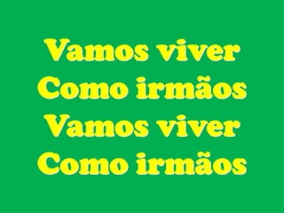 Vamos viver
Como irmãos
Vamos viver
Como irmãos
 