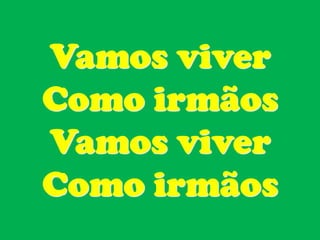 Vamos viver
Como irmãos
Vamos viver
Como irmãos
 