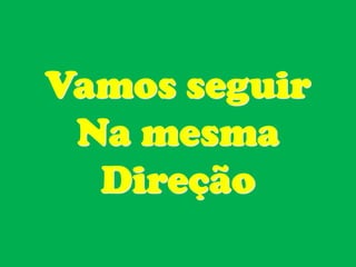 Vamos seguir
 Na mesma
  Direção
 