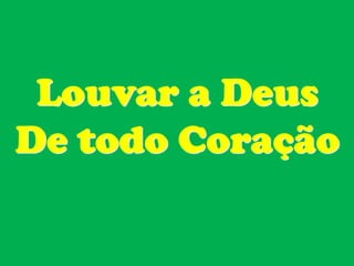 Louvar a Deus
De todo Coração
 
