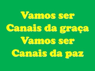 Vamos ser
Canais da graça
  Vamos ser
 Canais da paz
 