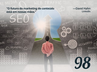 98
“O futuro do marketing de conteúdo
está em nossas mãos.”
—David Hahn
Linkedin
 