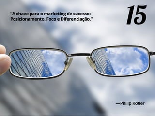 15“A chave para o marketing de sucesso:
Posicionamento, Foco e Diferenciação.”
—Philip Kotler
 