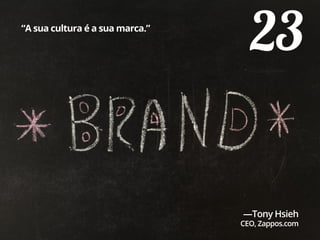 23“A sua cultura é a sua marca.”
—Tony Hsieh
CEO, Zappos.com
 