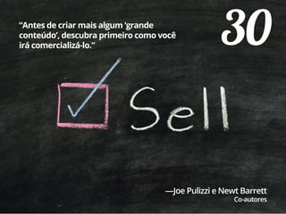 30“Antes de criar mais algum ‘grande
conteúdo’, descubra primeiro como você
irá comercializá-lo.”
—Joe Pulizzi e Newt Barrett
Co-autores
 