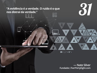 31“A evidência é a verdade. O ruído é o que
nos distrai da verdade.”
— Nate Silver
Fundador, FiveThirtyEight.com
 