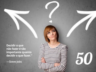 50
Decidir o que
não fazer é tão
importante quanto
decidir o que fazer.”
—Steve Jobs
 