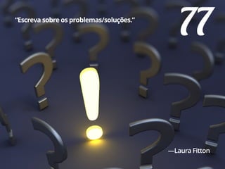 77“Escreva sobre os problemas/soluções.”
—Laura Fitton
 