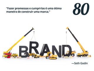 80“Fazer promessas e cumpri-las é uma ótima
maneira de construir uma marca.”
—Seth Godin
 