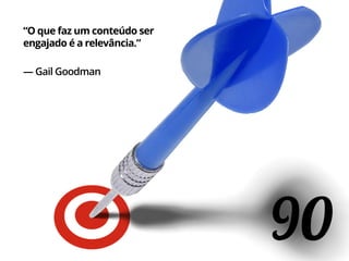 90
“O que faz um conteúdo ser
engajado é a relevância.”
— Gail Goodman
 