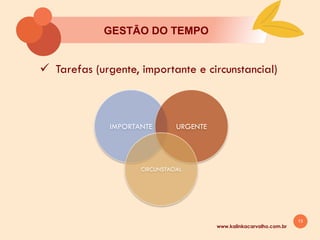 13
www.kalinkacarvalho.com.br
GESTĀO DO TEMPO
ü Tarefas (urgente, importante e circunstancial)
IMPORTANTE URGENTE
CIRCUNSTACIAL
 