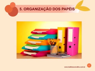 21
5. ORGANIZAÇĀO DOS PAPÉIS
www.kalinkacarvalho.com.br
 