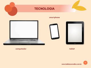 42
www.kalinkacarvalho.com.br
TECNOLOGIA
computador
smartphone
tablet
 
