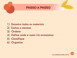 44
8. ORGANIZAÇĀO DOS
MATERIAIS
www.kalinkacarvalho.com.br
 