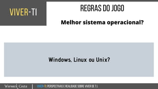 Viver-TI:perspectivasEREALIDADEsobreviverdeT.I.Werneck Costa
viver-ti
|
regrasdojogo
Melhor sistema operacional?
Windows, Linux ou Unix?
 