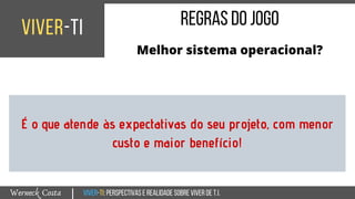 Viver-TI:perspectivasEREALIDADEsobreviverdeT.I.Werneck Costa
viver-ti
|
regrasdojogo
Melhor sistema operacional?
É o que atende às expectativas do seu projeto, com menor
custo e maior benefício!
 