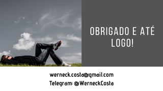 Obrigado e até
logo!
werneck.costa@gmail.com
Telegram: @WerneckCosta
 