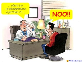 ... allora Lei
va abitualmente

                    NOO!!
 a puttane ?? ...
 