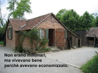 Non erano milionari, ma vivevano bene  perchè avevano economizzato.  