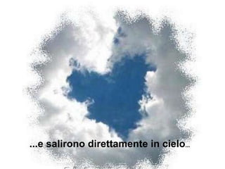 ...e salirono direttamente in cielo ...  