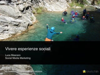 Vivere esperienze sociali
Luca Mascaro
Social Media Marketing




http://www.ﬂickr.com/photos/kapkap/214953224/
 