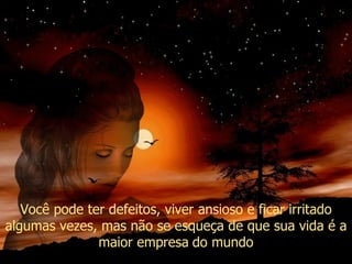 Você pode ter defeitos, viver ansioso e ficar irritado algumas vezes, mas não se esqueça de que sua vida é a maior empresa   do mundo 