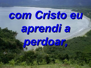 com Cristo eu aprendi a perdoar, 