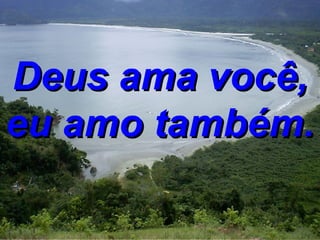 Deus ama você, eu amo também. 