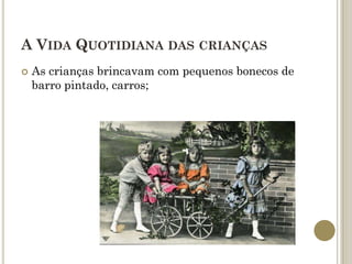 A VIDA QUOTIDIANA DAS CRIANÇAS
   As crianças brincavam com pequenos bonecos de
    barro pintado, carros;
 