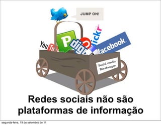 Redes sociais não são
            plataformas de informação
segunda-feira, 19 de setembro de 11
 