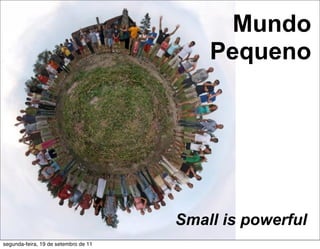 Mundo
                                          Pequeno




                                      Small is powerful
segunda-feira, 19 de setembro de 11
 