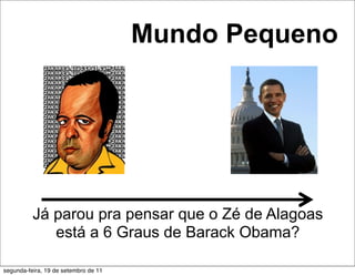 Mundo Pequeno




          Já parou pra pensar que o Zé de Alagoas
             está a 6 Graus de Barack Obama?

segunda-feira, 19 de setembro de 11
 