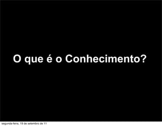 O que é o Conhecimento?




segunda-feira, 19 de setembro de 11
 