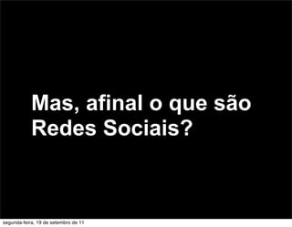 Mas, afinal o que são
            Redes Sociais?



segunda-feira, 19 de setembro de 11
 
