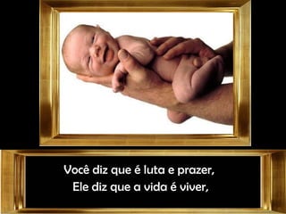 Você diz que é luta e prazer,Você diz que é luta e prazer,
Ele diz que a vida é viver,Ele diz que a vida é viver,
 