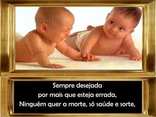 Sempre desejadaSempre desejada
por mais que esteja errada,por mais que esteja errada,
Ninguém quer a morte, só saúde e sorte,Ninguém quer a morte, só saúde e sorte,
 